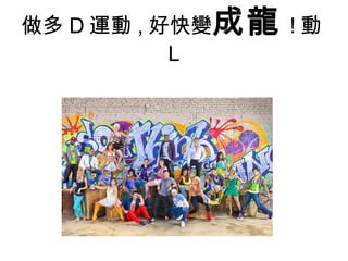 做多 D 運動 , 好快變 成龍 ! 動 L 