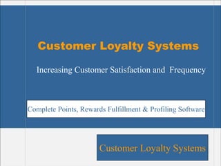 Customer Loyalty Systems
Customer Loyalty Systems
Increasing Customer Satisfaction and Frequency
Complete Points, Rewards Fulfillment & Profiling Software
 