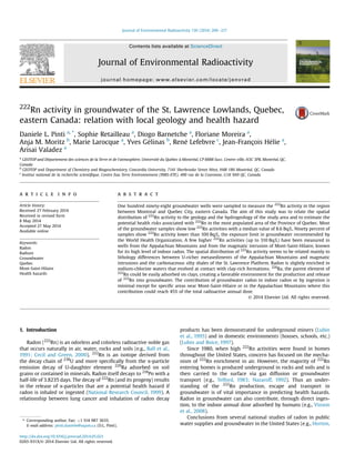 222
Rn activity in groundwater of the St. Lawrence Lowlands, Quebec,
eastern Canada: relation with local geology and health hazard
Daniele L. Pinti a, *
, Sophie Retailleau a
, Diogo Barnetche a
, Floriane Moreira a
,
Anja M. Moritz b
, Marie Larocque a
, Yves Gelinas b
, Rene Lefebvre c
, Jean-François Helie a
,
Arisai Valadez a
a
GEOTOP and Departement des sciences de la Terre et de l'atmosphere, Universite du Quebec a Montreal, CP 8888 Succ. Centre-ville, H3C 3P8, Montreal, QC,
Canada
b
GEOTOP and Department of Chemistry and Biogeochemistry, Concordia University, 7141 Sherbrooke Street West, H4B 1R6 Montreal, QC, Canada
c
Institut national de la recherche scientiﬁque, Centre Eau Terre Environnement (INRS-ETE), 490 rue de la Couronne, G1K 9A9 QC, Canada
a r t i c l e i n f o
Article history:
Received 27 February 2014
Received in revised form
8 May 2014
Accepted 27 May 2014
Available online
Keywords:
Radon
Radium
Groundwater
Quebec
Mont-Saint-Hilaire
Health hazards
a b s t r a c t
One hundred ninety-eight groundwater wells were sampled to measure the 222
Rn activity in the region
between Montreal and Quebec City, eastern Canada. The aim of this study was to relate the spatial
distribution of 222
Rn activity to the geology and the hydrogeology of the study area and to estimate the
potential health risks associated with 222
Rn in the most populated area of the Province of Quebec. Most
of the groundwater samples show low 222
Rn activities with a median value of 8.6 Bq/L. Ninety percent of
samples show 222
Rn activity lower than 100 Bq/L, the exposure limit in groundwater recommended by
the World Health Organization. A few higher 222
Rn activities (up to 310 Bq/L) have been measured in
wells from the Appalachian Mountains and from the magmatic intrusion of Mont-Saint-Hilaire, known
for its high level of indoor radon. The spatial distribution of 222
Rn activity seems to be related mainly to
lithology differences between U-richer metasediments of the Appalachian Mountains and magmatic
intrusions and the carbonaceous silty shales of the St. Lawrence Platform. Radon is slightly enriched in
sodium-chlorine waters that evolved at contact with clay-rich formations. 226
Ra, the parent element of
222
Rn could be easily adsorbed on clays, creating a favorable environment for the production and release
of 222
Rn into groundwater. The contribution of groundwater radon to indoor radon or by ingestion is
minimal except for speciﬁc areas near Mont-Saint-Hilaire or in the Appalachian Mountains where this
contribution could reach 45% of the total radioactive annual dose.
© 2014 Elsevier Ltd. All rights reserved.
1. Introduction
Radon (222
Rn) is an odorless and colorless radioactive noble gas
that occurs naturally in air, water, rocks and soils (e.g., Ball et al.,
1991; Cecil and Green, 2000). 222
Rn is an isotope derived from
the decay chain of 238
U and more speciﬁcally from the a-particle
emission decay of U-daughter element 226
Ra adsorbed on soil
grains or contained in minerals. Radon itself decays to 218
Po with a
half-life of 3.8235 days. The decay of 222
Rn (and its progeny) results
in the release of a-particles that are a potential health hazard if
radon is inhaled or ingested (National Research Council, 1999). A
relationship between lung cancer and inhalation of radon decay
products has been demonstrated for underground miners (Lubin
et al., 1995) and in domestic environments (houses, schools, etc.)
(Lubin and Boice, 1997).
Since 1980, when high 222
Rn activities were found in homes
throughout the United States, concern has focused on the mecha-
nism of 222
Rn enrichment in air. However, the majority of 222
Rn
entering homes is produced underground in rocks and soils and is
then carried to the surface via gas diffusion or groundwater
transport (e.g., Telford, 1983; Nazaroff, 1992). Thus an under-
standing of the 222
Rn production, escape and transport in
groundwater is of vital importance in predicting health hazards.
Radon in groundwater can also contribute, through direct inges-
tion, to the indoor annual dose adsorbed by humans (e.g., Vinson
et al., 2008).
Conclusions from several national studies of radon in public
water supplies and groundwater in the United States (e.g., Horton,
* Corresponding author. Fax: þ1 514 987 3635.
E-mail address: pinti.daniele@uqam.ca (D.L. Pinti).
Contents lists available at ScienceDirect
Journal of Environmental Radioactivity
journal homepage: www.elsevier.com/locate/jenvrad
http://dx.doi.org/10.1016/j.jenvrad.2014.05.021
0265-931X/© 2014 Elsevier Ltd. All rights reserved.
Journal of Environmental Radioactivity 136 (2014) 206e217
 