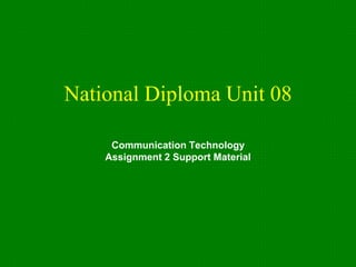 National Diploma Unit 08
Communication Technology
Assignment 2 Support Material
 