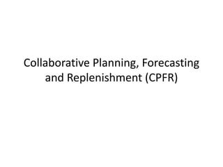 Collaborative Planning, Forecasting
and Replenishment (CPFR)
 