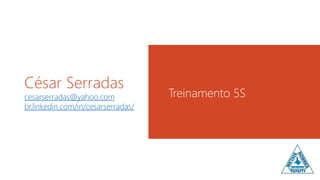César Serradas
cesarserradas@yahoo.com
br.linkedin.com/in/cesarserradas/
Treinamento 5S
17
 