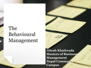 Nitesh Khatiwada
Masters of Business
Management
Nepal Commerce
Campus
The
Behavioural
Management
 