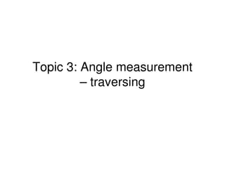 Topic 3: Angle measurement
– traversing
 