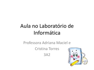Aula no Laboratório de
      Informática
 Professora Adriana Maciel e
        Cristina Torres
              3A2
 