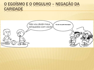 O EGOÍSMO E O ORGULHO – NEGAÇÃO DA
CARIDADE
 