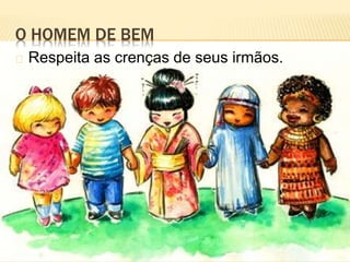 O HOMEM DE BEM
Respeita as crenças de seus irmãos.
 