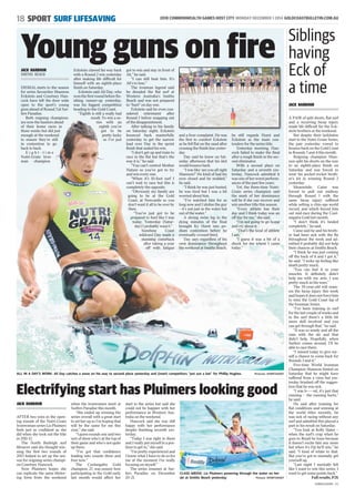 18 SPORT SURF LIFESAVING 2018 COMMONWEALTH GAMES HOST CITY MONDAY DECEMBER 1 2014 GOLDCOASTBULLETIN.COM.AU
GCBE01Z01MA - V1
Electrifying start has Pluimers looking good
AFTER two wins in the open-
ing rounds of the Nutri-Grain
Ironwoman series Liz Pluimers
feels just as confident as she
did when she took out the title
in 2011-12.
The North Burleigh surf
lifesaver said she thought win-
ning the first two rounds of
2013 helped to set up the sea-
son for reigning series champi-
on Courtney Hancock.
Now Pluimers hopes she
can replicate the same blister-
ing form from the weekend
when the ironwomen meet at
Surfers Paradise this month.
“She ended up winning the
series overall with a great start
to set her up so I’m hoping that
will be the same for me this
year,” she said.
“I guess rounds one and two
sort of show who’s at the top of
their game and who’s not quite
up there.
“I’ve got that confidence
leading into rounds three and
four now.”
The Coolangatta Gold
champion, 27, was unsure how
participating in the Gold early
last month would affect her
start to the series but said she
could not be happier with her
performance in Western Aus-
tralia on the weekend.
Hancock said she was still
happy with her performance
despite finishing seventh yes-
terday.
“Today I was right in there
and I really put myself in a pos-
ition to get in,” she said.
“I’m pretty experienced and
I know what I have to do so for
me at the moment I’m really
focusing on myself.”
The series resumes at Sur-
fers Paradise on December
20-21.
CLASS ABOVE: Liz Pluimers powering through the water on her
ski at Smiths Beach yesterday. Picture: SPORTSHOOT
Siblings
having
Eck of
a time
A PAIR of split shorts, flat surf
and a recurring bicep injury
made life difficult for the Eck-
stein brothers at the weekend.
But despite their lacklustre
start to the Nutri-Grain Series,
the pair yesterday vowed to
bounce back on the Gold Coast
in Rounds 3 and 4 this month.
Reigning champion Shan-
non split his shorts on the way
to an eighth-place finish on
Saturday and was forced to
wear his pocket-rocket broth-
er’s kit in winning Round 2
yesterday.
Meanwhile, Caine was
forced to pull out midway
through Round 1 with the
same bicep injury suffered
while setting a chin-ups world
record, and which forced him
out mid-race during the Cool-
angatta Gold last month.
“I don’t think it’s healed
completely,” he said.
Caine said he and his broth-
er had been sick with the flu
throughout the week and ad-
mitted it probably did not help
their chances at Smiths Beach.
“I think he was just coming
off the back of it and I got it,”
he said. “I woke up feeling like
death pretty much.
“You can feel it in your
muscles. It definitely didn’t
help me with my arm, I was
pretty much in the wars.”
The 29-year-old will reass-
ess the bicep injury this week
and hopes it does not force him
to miss the Gold Coast leg of
the Ironman Series.
“I’ve been training in surf
for the last couple of weeks and
in the surf there’s a little bit
more skill involved and you
can get through that,” he said.
“It was so windy and all the
runs with the ski and that
didn’t help. Hopefully, when
Surfers comes around, I’ll be
able to race there.
“I missed today to give my-
self a chance to come back for
Rounds 3 and 4.”
Five-time World Ironman
Champion Shannon hinted on
Saturday that he might have
suffered from a virus but yes-
terday brushed off the sugges-
tion that he was sick.
“I was b-----ed, it’s just that
running – the running hurts,”
he said.
He said after training for
flat conditions and winning at
the world titles recently, he
was sick of racing without any
surf and admitted this played a
part in his result on Saturday.
“You look at Kelly Slater –
when the surf’s crap when he
goes to Brazil he loses because
it doesn’t excite him any more
but when it’s Fiji he’ll win,” he
said. “I kind of relate to that.
But you’ve got to mentally get
yourself up.
“Last night I mentally felt
like I want to win this series, I
want to get some points back.”
Full results, P26
JACK HARBOUR
JACK HARBOUR
ALL IN A DAY’S WORK: Ali Day catches a wave on his way to second place yesterday and (inset) competitors “put out a bat” for Phillip Hughes. Pictures: SPORTSHOOT
Young guns on fire
DISMAL starts to the season
for series favourites Shannon
Eckstein and Courtney Han-
cock have left the door wide
open to the sport’s young
guns ahead of Round 3 at Sur-
fers Paradise.
Both reigning champions
are now the hunters ahead
of their home races in
three weeks but did just
enough at the weekend
to ensure they’re still
in contention to go
back to back.
E i g h t - t i m e
Nutri-Grain Iron-
man champion
Eckstein clawed his way back
with a Round 2 win yesterday
after making life difficult for
himself with an eighth-place
finish on Saturday.
Eckstein said Ali Day, who
won the first round before fin-
ishing runner-up yesterday,
was his biggest competition
heading to the Gold Coast.
“Eighth is still a really bad
result. To win a se-
ries with an
eighth you’ve
got to be
pretty lucky
so I’ve just
got to win and stay in front of
Ali,” he said.
“I can still beat him. It’s
Ali’s to lose.”
The ironman legend said
he dreaded the flat surf at
Western Australia’s Smiths
Beach and was not prepared
to “hurt” on day one.
Eckstein said he even con-
sidered retirement after
Round 1 before snapping out
of the disappointment.
After talking to his family
on Saturday night, Eckstein
bounced back masterfully
yesterday to get the narrow
lead over Day in the sprint
finish that sealed his win.
“I don’t get up and train to
race in the flat but that’s the
way it is,” he said.
“You can’t control Mother
Nature so you’ve got to try
and win every one.
“When it’s 10-foot surf I
can’t wait to race but this is
completely the opposite.
“Obviously my family are
going to be at the Gold
Coast, at Newcastle so you
don’t want it all to be over by
then.
“You’ve just got to be
prepared to hurt like I was
today. Yesterday (Satur-
day) I probably wasn’t.”
Sunshine Coast
wildcard Day made a
stunning comeback
after taking a year
off with fatigue
and a liver complaint. He was
the first to comfort Eckstein
as he fell flat on the sand after
crossing the finish line yester-
day.
Day said he knew on Sat-
urday afternoon that his idol
would bounce back.
“I was like ‘are you all right
Shannon?’ He kind of had his
eyes closed and he nodded,”
he said.
“I think he was just busted,
he was tired but I was a bit
worried about him.
“I’ve watched him for so
long now and I idolise the guy
– it’s not just in the water but
out of the water.”
A strong swim leg in the
dying minutes of the final
brought Ky Hurst into po-
dium contention before he
eventually crossed third.
Day says regardless of his
own dominance throughout
the weekend at Smiths Beach,
he still regards Hurst and
Eckstein as the main con-
tenders for the series title.
Yesterday morning, Han-
cock failed to make the final
after a rough finish in the sec-
ond eliminator.
With a second place on
Saturday and a seventh yes-
terday, Hancock admitted it
was one of her worst perform-
ances of the past few years.
Yet, the three-time Nutri-
Grain series champion said
the mark of her dominance
will be if she can recover and
win another title this season.
“Every athlete has their
day and I think today was an
off day for me,” she said.
“I’m not going to go home
and cry about it.
“That’s the kind of athlete
I am.
“I guess it was a bit of a
shock for me where I came
today.”
JACK HARBOUR
SMITHS BEACH
 