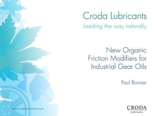 www.crodalubricants.com
New Organic
Friction Modifiers for
Industrial Gear Oils
Paul Bonner
 