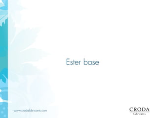 www.crodalubricants.com
Ester base
 