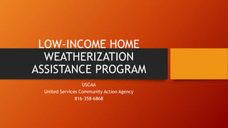 LOW-INCOME HOME
WEATHERIZATION
ASSISTANCE PROGRAM
USCAA
United Services Community Action Agency
816-358-6868
 
