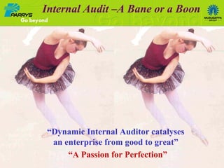 “ Dynamic Internal Auditor catalyses an enterprise from good to great” Internal Audit –A Bane or a Boon “ A Passion for Perfection” 