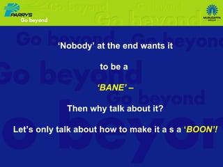 ‘ Nobody’ at the end wants it to be a  ‘ BANE’ – Then why talk about it? Let’s only talk about how to make it a s a  ‘ BOON’! 