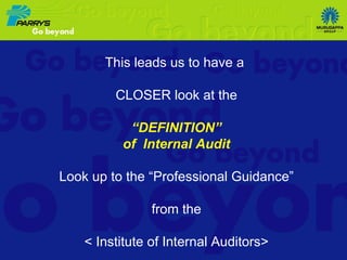 This leads us to have a  CLOSER look at the “ DEFINITION” of  Internal Audit Look up to the “Professional Guidance” from the < Institute of Internal Auditors> 