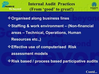 Organised along business lines Staffing & work environment – (Non-financial areas – Technical, Operations, Human Resources etc.,) Effective use of computerised  Risk assessment models Risk based / process based participative audits Internal Audit  Practices (From ‘good’ to great!) Contd... 