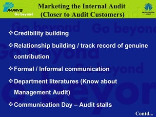 Credibility building Relationship building / track record of genuine contribution Formal / Informal communication Department literatures (Know about Management Audit) Communication Day – Audit stalls Marketing the Internal Audit  (Closer to Audit Customers) Contd... 