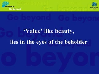 ‘ Value’ like beauty, lies in the eyes of the beholder 