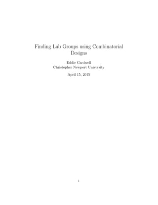 Finding Lab Groups using Combinatorial
Designs
Eddie Cardwell
Christopher Newport University
April 15, 2015
1
 
