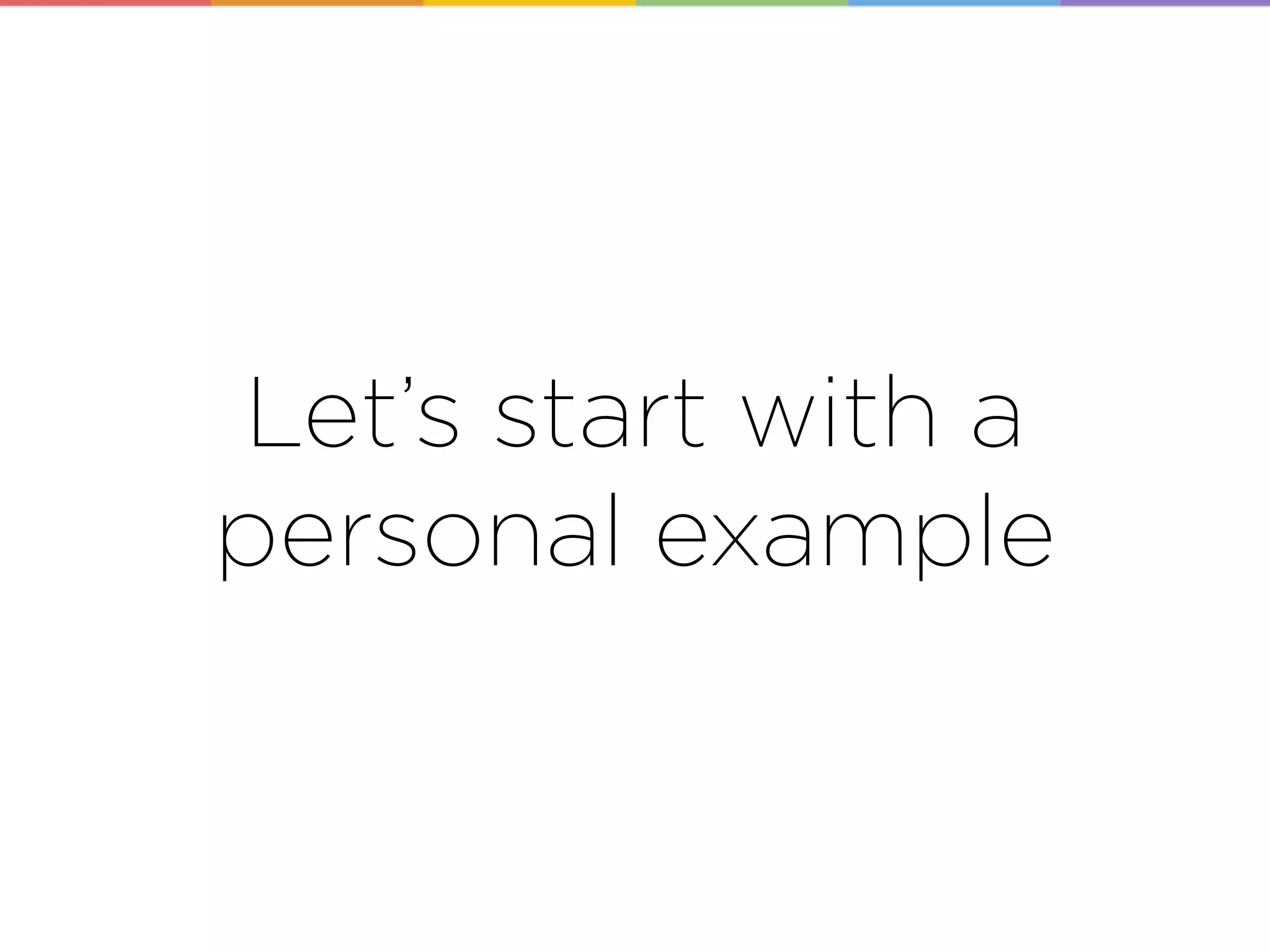 Let’s start with a
personal example
 