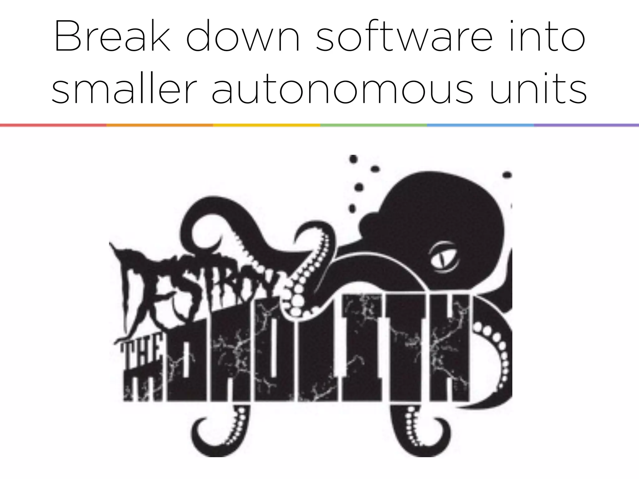 =
Break down software into
smaller autonomous units
 