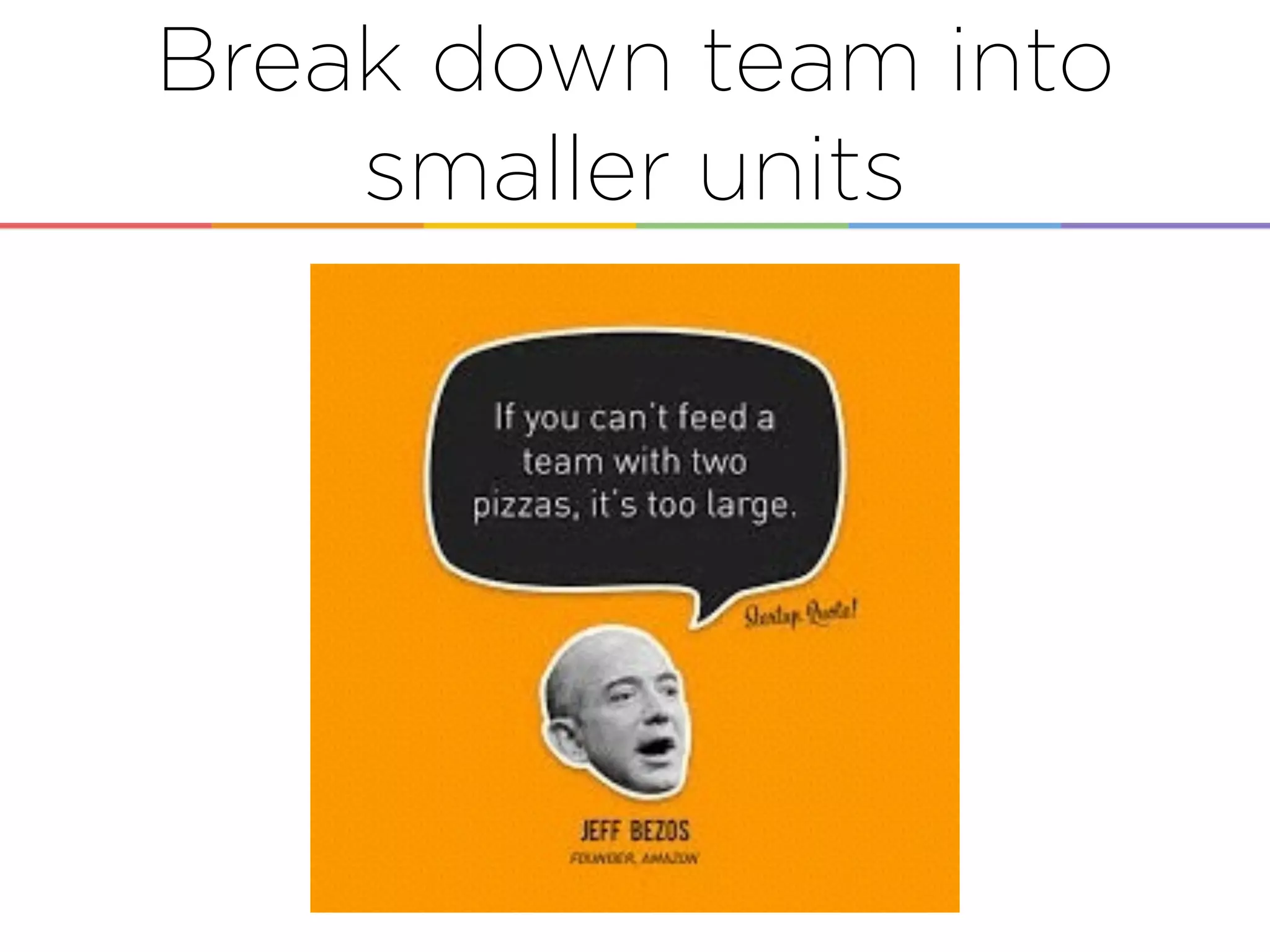 Break down team into
smaller units
 
