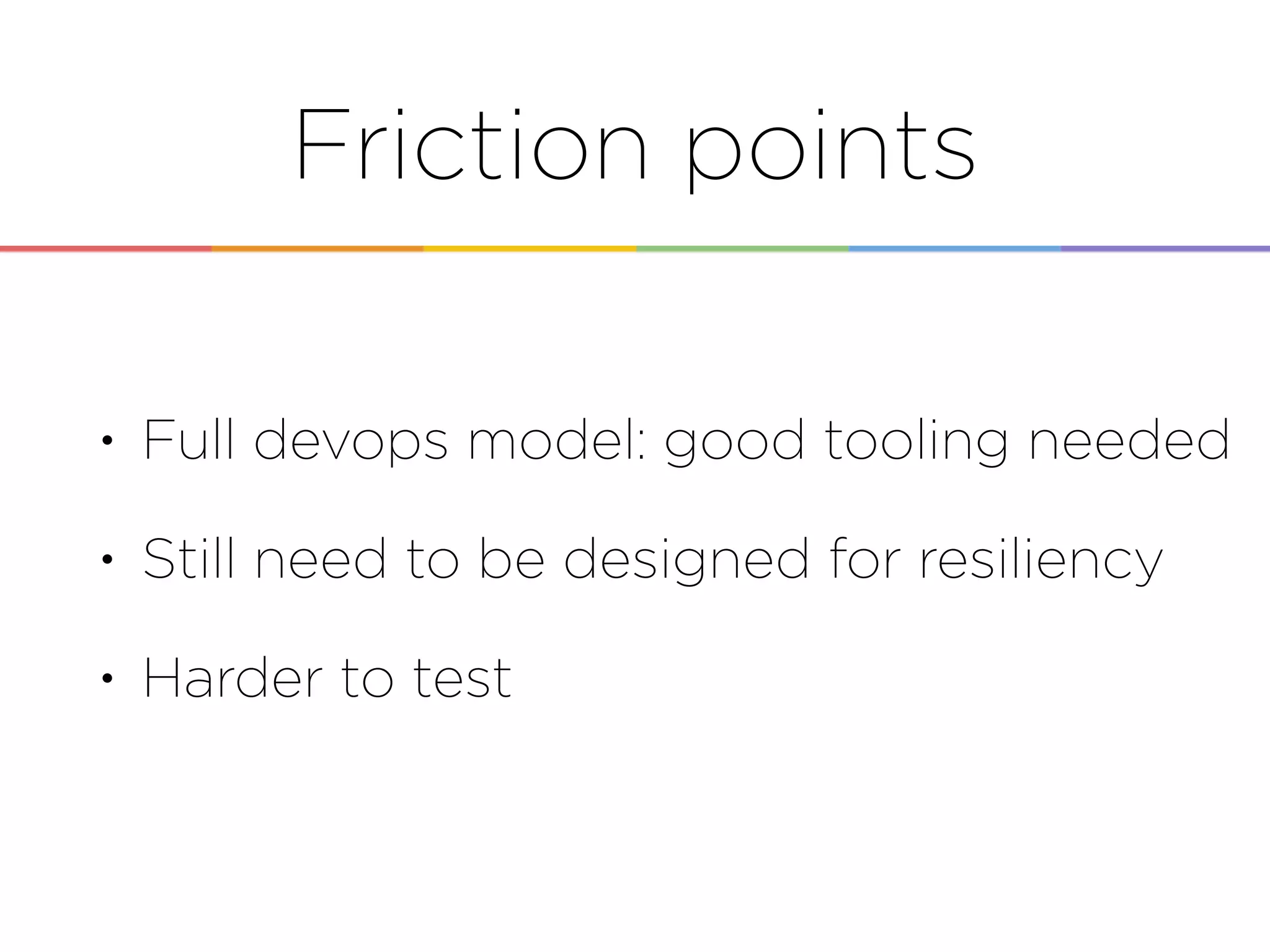 • Full devops model: good tooling needed
• Still need to be designed for resiliency
• Harder to test
Friction points
 