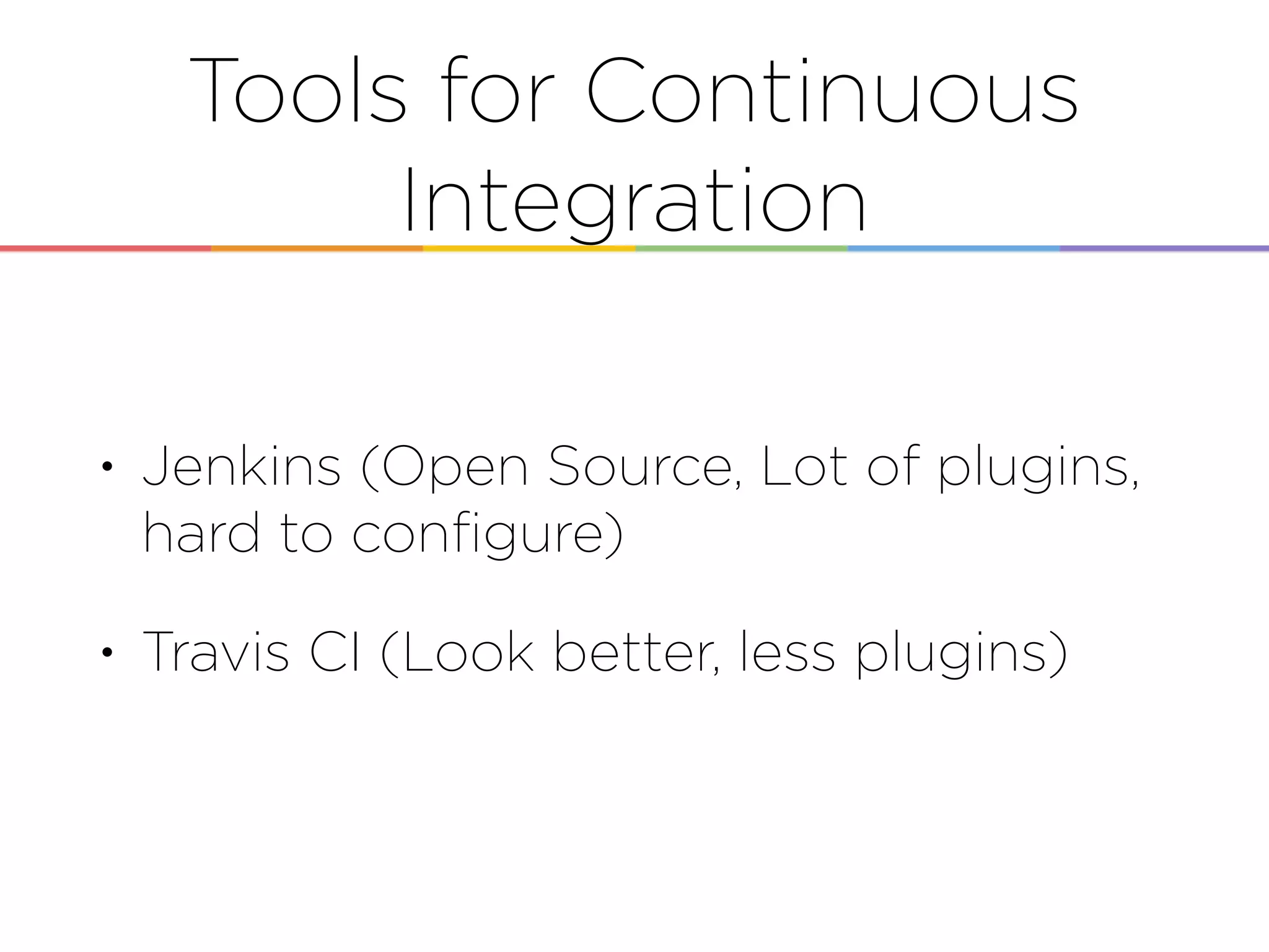 Tools for Continuous
Integration
• Jenkins (Open Source, Lot of plugins,
hard to conﬁgure)
• Travis CI (Look better, less plugins)
 