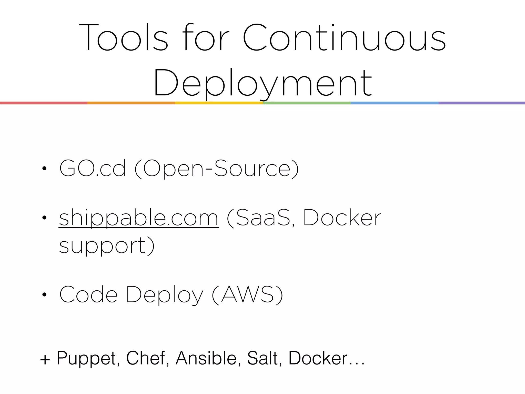 Tools for Continuous
Deployment
• GO.cd (Open-Source)
• shippable.com (SaaS, Docker
support)
• Code Deploy (AWS)
+ Puppet, Chef, Ansible, Salt, Docker…
 
