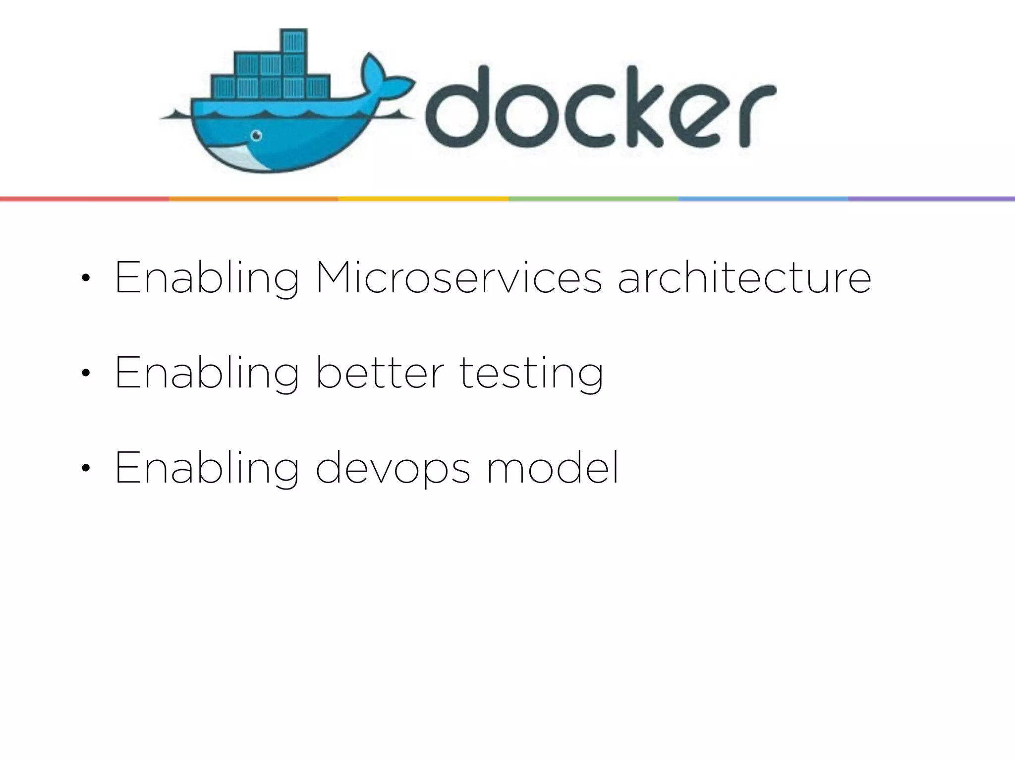 • Enabling Microservices architecture
• Enabling better testing
• Enabling devops model
• Come talk to the Docker team
tomorrow!
 