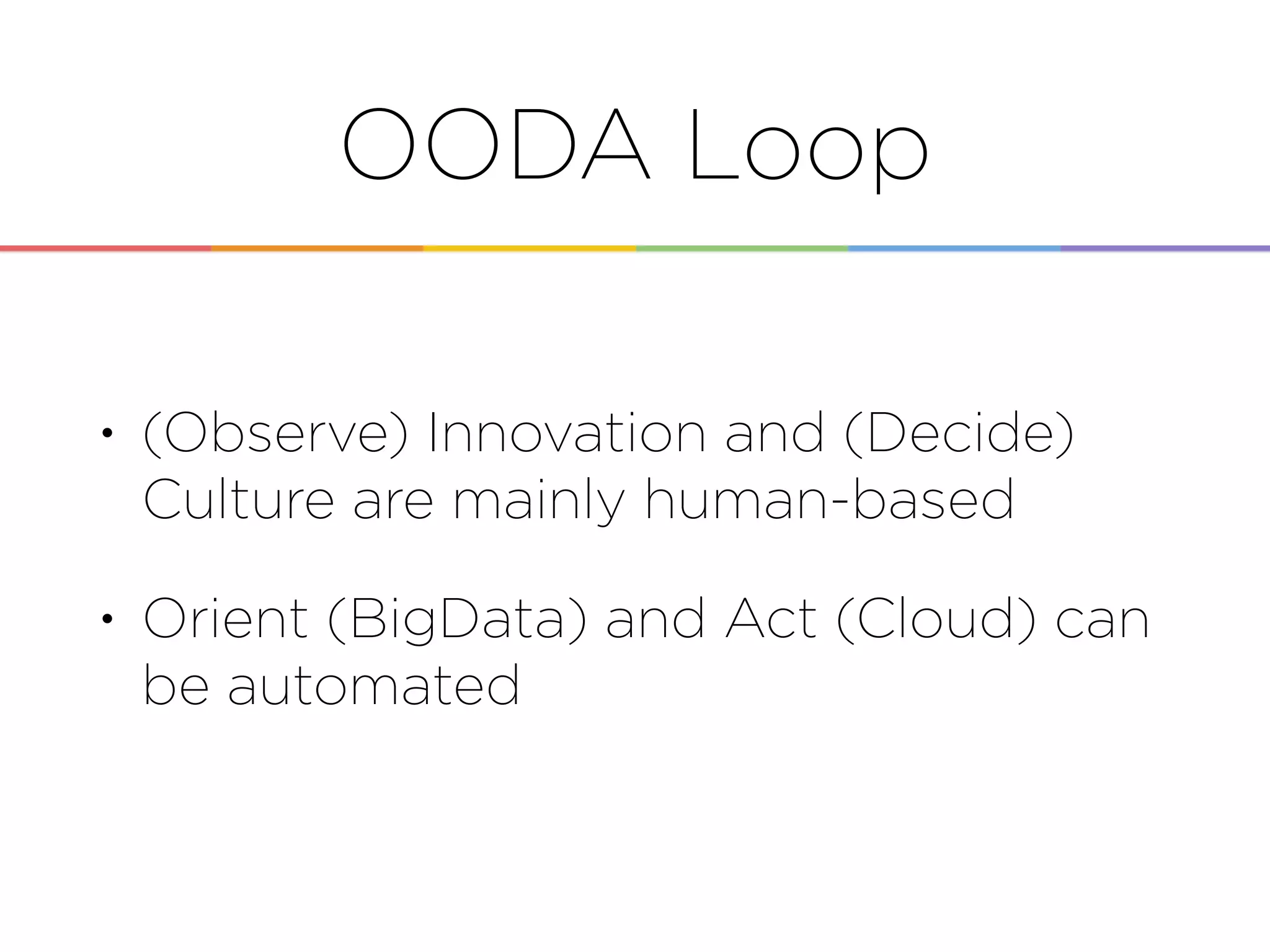 OODA Loop
• (Observe) Innovation and (Decide)
Culture are mainly human-based
• Orient (BigData) and Act (Cloud) can
be automated
 