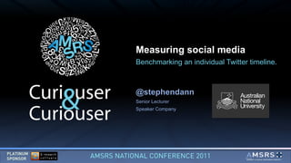Measuring social media Benchmarking an individual Twitter timeline. @stephendann Senior Lecturer Speaker Company ($) 
