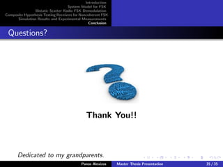 Introduction
System Model for FSK
Bistatic Scatter Radio FSK Demodulation
Composite Hypothesis Testing Receivers for Noncoherent FSK
Simulation Results and Experimental Measurements
Conclusion
Questions?
Thank You!!
Dedicated to my grandparents.
Panos Alevizos Master Thesis Presentation 35 / 35
 