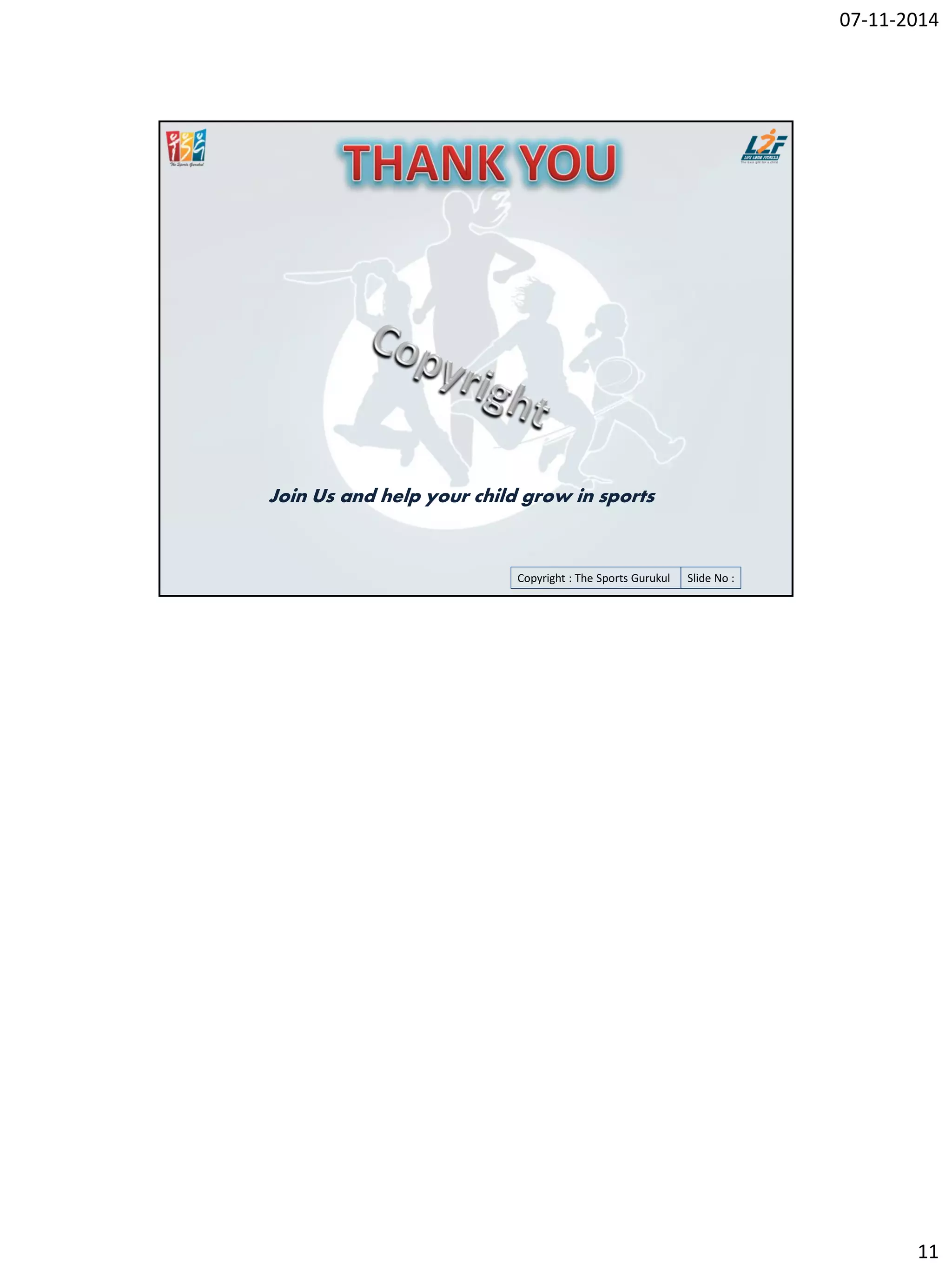 07-11-2014
11
Copyright : The Sports Gurukul Slide No :
Join Us and help your child grow in sports
 