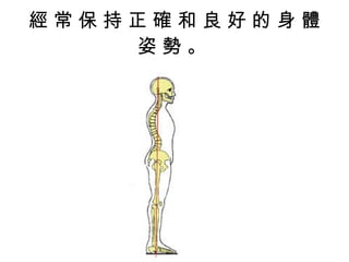 經 常 保 持 正 確 和 良 好 的 身 體 姿 勢 。  