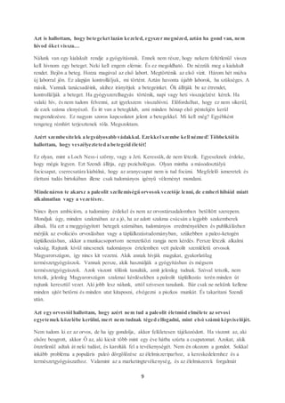 9
Azt is hallottam, hogy betegeket lazán kezeled, egyszer megnézed, aztán ha gond van, nem
hívod őket vissza…
Nálunk van egy kialakult rendje a gyógyításnak. Ennek nem része, hogy nekem feltétlenül vissza
kell hívnom egy beteget. Neki kell engem elérnie. És ez megoldható. De nézzük meg a kialakult
rendet. Bejön a beteg. Hozza magával az első labort. Megtörténik az első vizit. Három hét múlva
új laborral jön. Ez alapján kontrolláljuk, mi történt. Aztán havonta újabb laborok, ha szükséges. A
másik. Vannak tanácsadóink, akihez irányítjuk a betegeinket. Ők állítják be az étrendet,
kontrollálják a beteget. Ha gyógyszerelhagyás történik, napi vagy heti visszajelzést kérek. Ha
valaki hív, és nem tudom felvenni, azt igyekszem visszahívni. Előfordulhat, hogy ez nem sikerül,
de ezek száma elenyésző. És itt van a betegklub, ami minden hónap első péntekjén kerül
megrendezésre. Ez nagyon szoros kapcsolatot jelent a betegekkel. Mi kell még? Egyébként
rengeteg rémhírt terjesztenek róla. Megszoktam.
Azért szembesítelek a legsúlyosabb vádakkal. Ezekkel szembe kell nézned! Többektől is
hallottam, hogy veszélyezteted a betegeid életét!
Ez olyan, mint a Loch Ness-i szörny, vagy a Jeti. Keressük, de nem létezik. Egyeseknek érdeke,
hogy mégis legyen. Ezt Szendi állítja, egy pszichológus. Olyan mintha a másodosztályú
focicsapat, cserecsatára kiabálná, hogy az aranycsapat nem is tud focizni. Megfelelő ismeretek és
élettani tudás birtokában illene csak tudományos igényű véleményt mondani.
Mindenáron te akarsz a paleolit szellemiségű orvosok vezetője lenni, de emberi hibáid miatt
alkalmatlan vagy a vezetésre.
Nincs ilyen ambícióm, a tudomány érdekel és nem az orvostársadalomban betöltött szerepem.
Mondjuk úgy, minden szakmában az a jó, ha az adott szakma csúcsán a legjobb szakemberek
állnak. Ha ezt a meggyógyított betegek számában, tudományos eredményekben és publikálásban
mérjük az evolúciós orvoslásban vagy a táplálkozástudományban, szűkebben a paleo-ketogén
táplálkozásban, akkor a munkacsoportom nemzetközi rangja nem kérdés. Persze létezik alkalmi
vakság. Rajtunk kívül nincsenek tudományos értelemben vett paleolit szemléletű orvosok
Magyarországon, így nincs kit vezetni. Akik annak hívják magukat, gyakorlatilag
természetgyógyászok. Vannak persze, akik használják a gyógyításban és mégsem
természetgyógyászok. Azok viszont tőlünk tanulták, amit jelenleg tudnak. Szóval tetszik, nem
tetszik, jelenleg Magyarországon szakmai kérdésekben a paleolit táplálkozás terén minden út
rajtunk keresztül vezet. Aki jobb lesz nálunk, attól szívesen tanulunk. Bár csak ne nekünk kellene
minden ajtót betörni és minden utat kitaposni, elvégezni a piszkos munkát. És takarítani Szendi
után.
Azt egy orvostól hallottam, hogy azért nem tud a paleolit életmód elmélete az orvosi
egyetemek közelébe kerülni, mert nem tudnak téged elfogadni, mint első számú képviselőjét.
Nem tudom ki ez az orvos, de ha így gondolja, akkor felületesen tájékozódott. Ha viszont az, aki
elsőre beugrott, akkor Ő az, aki kicsit több mint egy éve hátba szúrta a csapatomat. Azokat, akik
önzetlenül adtak át neki tudást, és karolták fel a tevékenységét. Nem én okozom a gondot. Sokkal
inkább probléma a populáris paleó dörgölőzése az élelmiszeriparhoz, a kereskedelemhez és a
természetgyógyászathoz. Valamint az a marketingtevékenység, és az élelmiszerek forgalmát
 