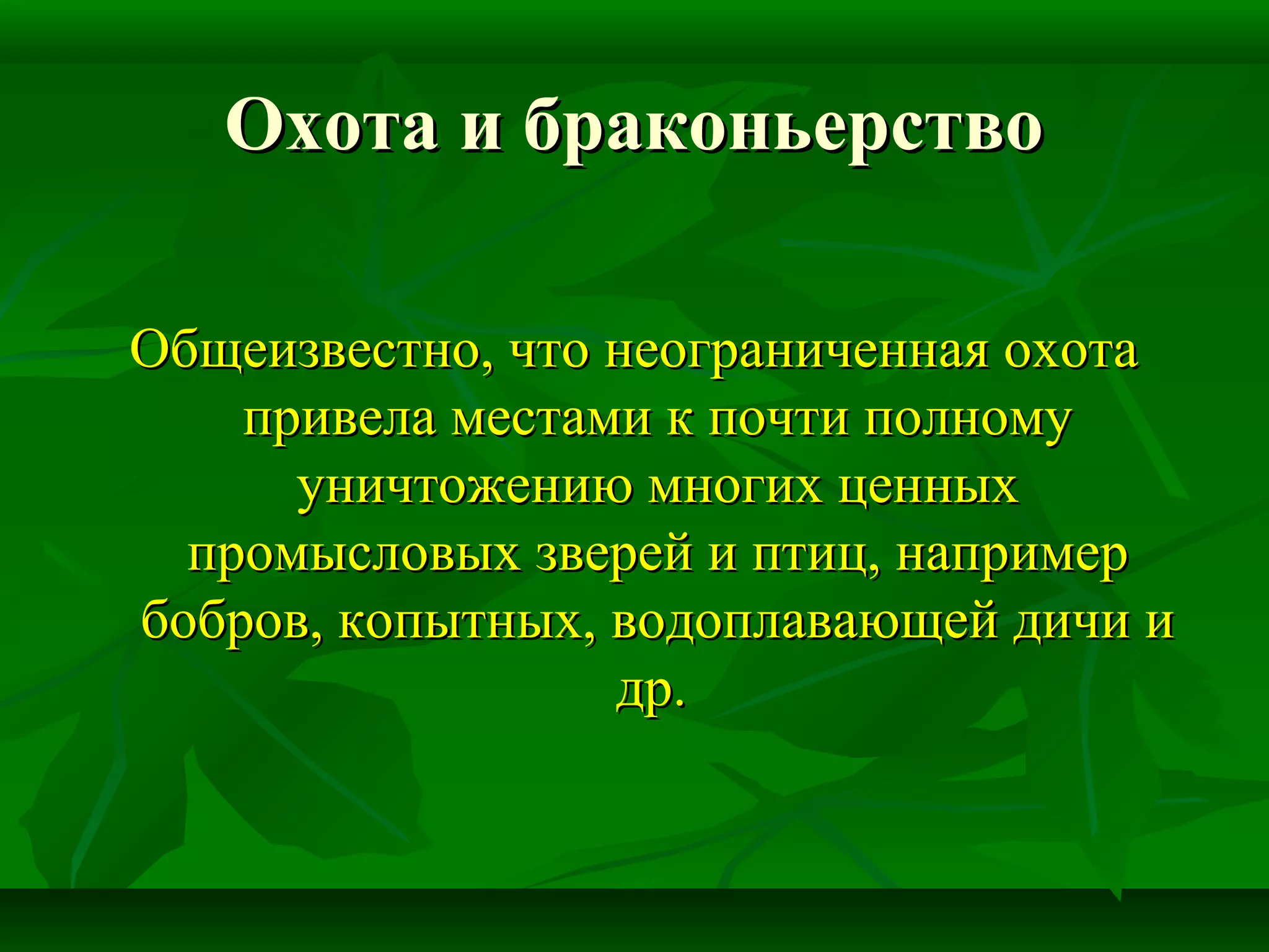 Охота и браконьерствоОхота и браконьерство
Общеизвестно, что неограниченная охотаОбщеизвестно, что неограниченная охота
привела местами к почти полномупривела местами к почти полному
уничтожению многих ценныхуничтожению многих ценных
промысловых зверей и птиц, напримерпромысловых зверей и птиц, например
бобров, копытных, водоплавающей дичи ибобров, копытных, водоплавающей дичи и
др.др.
 