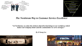The Nordstrom Way to Customer Service Excellence
“At Nordstrom, we value the richness that diversity brings to our workforce which
makes out Company better and the communities we serve stronger.”
By Ji Young Lee
 