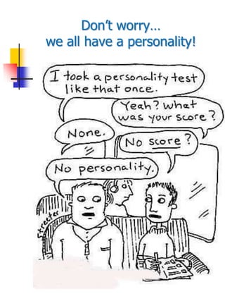 Don’t worry…
we all have a personality!
 