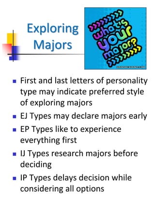 Exploring
Majors
 First and last letters of personality
type may indicate preferred style
of exploring majors
 EJ Types may declare majors early
 EP Types like to experience
everything first
 IJ Types research majors before
deciding
 IP Types delays decision while
considering all options
 