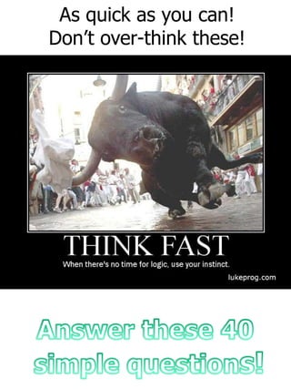 As quick as you can!
Don’t over-think these!
 