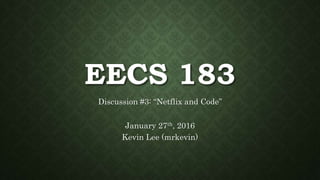 EECS 183
Discussion #3: “Netflix and Code”
January 27th, 2016
Kevin Lee (mrkevin)
 