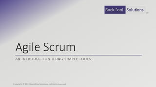 Agile Scrum
AN INTRODUCTION USING SIMPLE TOOLS
Copyright © 2015 Rock Pool Solutions. All rights reserved.
Rock Pool Solutions
 