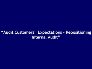 “ Audit Customers” Expectations - Repositioning Internal Audit” 