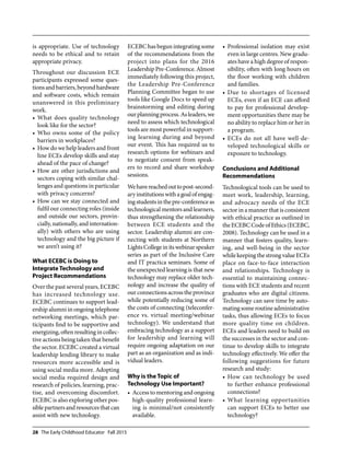 28 The Early Childhood Educator Fall 2015
is appropriate. Use of technology
needs to be ethical and to retain
appropriate privacy.
Throughout our discussion ECE
participants expressed some ques-
tionsandbarriers,beyondhardware
and software costs, which remain
unanswered in this preliminary
work.
What does quality technology•	
look like for the sector?
Who owns some of the policy•	
barriers in workplaces?
How do we help leaders and front•	
line ECEs develop skills and stay
ahead of the pace of change?
How are other jurisdictions and•	
sectors coping with similar chal-
lenges and questions in particular
with privacy concerns?
How can we stay connected and•	
fulfil our connecting roles (inside
and outside our sectors, provin-
cially, nationally, and internation-
ally) with others who are using
technology and the big picture if
we aren’t using it?
What ECEBC is Doing to
Integrate Technology and
Project Recommendations
Over the past several years, ECEBC
has increased technology use.
ECEBC continues to support lead-
ership alumni in ongoing telephone
networking meetings, which par-
ticipants find to be supportive and
energizing, often resulting in collec-
tive actions being taken that benefit
the sector. ECEBC created a virtual
leadership lending library to make
resources more accessible and is
using social media more. Adopting
social media required design and
research of policies, learning, prac-
tise, and overcoming discomfort.
ECEBC is also exploring other pos-
siblepartnersandresourcesthatcan
assist with new technology.
ECEBC has begun integrating some
of the recommendations from the
project into plans for the 2016
LeadershipPre-Conference.Almost
immediately following this project,
the Leadership Pre-Conference
Planning Committee began to use
tools like Google Docs to speed up
brainstorming and editing during
ourplanningprocess.Asleaders,we
need to assess which technological
tools are most powerful in support-
ing learning during and beyond
our event. This has required us to
research options for webinars and
to negotiate consent from speak-
ers to record and share workshop
sessions.
Wehavereachedouttopost-second-
aryinstitutionswithagoalofengag-
ingstudentsinthepre-conferenceas
technological mentors and learners,
thus strengthening the relationship
between ECE students and the
sector. Leadership alumni are con-
necting with students at Northern
LightsCollegeinitswebinarspeaker
series as part of the Inclusive Care
and IT practica seminars. Some of
the unexpected learning is that new
technology may replace older tech-
nology and increase the quality of
our connections across the province
while potentially reducing some of
the costs of connecting (teleconfer-
ence vs. virtual meeting/webinar
technology). We understand that
embracing technology as a support
for leadership and learning will
require ongoing adaptation on our
part as an organization and as indi-
vidual leaders.
Why is the Topic of
Technology Use Important?
Access to mentoring and ongoing•	
high-quality professional learn-
ing is minimal/not consistently
available.
Professional isolation may exist•	
even in large centres. New gradu-
ates have a high degree of respon-
sibility, often with long hours on
the floor working with children
and families.
Due to shortages of licensed•	
ECEs, even if an ECE can afford
to pay for professional develop-
ment opportunities there may be
no ability to replace him or her in
a program.
ECEs do not all have well-de-•	
veloped technological skills or
exposure to technology.
Conclusions and Additional
Recommendations
Technological tools can be used to
meet work, leadership, learning,
and advocacy needs of the ECE
sector in a manner that is consistent
with ethical practice as outlined in
theECEBCCodeofEthics(ECEBC,
2008). Technology can be used in a
manner that fosters quality, learn-
ing, and well-being in the sector
whilekeepingthestrongvalueECEs
place on face-to-face interaction
and relationships. Technology is
essential to maintaining connec-
tions with ECE students and recent
graduates who are digital citizens.
Technology can save time by auto-
mating some routine administrative
tasks, thus allowing ECEs to focus
more quality time on children.
ECEs and leaders need to build on
the successes in the sector and con-
tinue to develop skills to integrate
technology effectively. We offer the
following suggestions for future
research and study:
How can technology be used•	
to further enhance professional
connections?
What learning opportunities•	
can support ECEs to better use
technology?
 