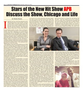 Page 2-LAWNDALE Bilingual News-Thursday, January 26, 2017
Stars of the New Hit Show APB
Discuss the Show, Chicago and Life
I
By Nikoleta Morales
nspired by the New York Times Magazine article
“Who Runs the Streets of New Orleans,” by David
Amsden,APB is a new police drama with a high-
tech twist from executive producer/director Len
Wiseman and executive producers and writers
Matt Nix and Trey Callaway. After billionaire
engineer Gideon Reeves (Justin Kirk) witnesses
his best friend’s murder, he takes charge of Chicago’s
troubled 13th District and reboots it as a technically in-
novative police force, challenging the district to rethink
everything about the way they fight crime. Gideon finds
help from Detective Theresa Murphy (Natalie Martinez), an
ambitious, street-smart cop who is willing to give Gideon’s
technological changes a chance. With the help of Gideon’s
gifted tech officer, Ada Hamilton (Caitlin Stasey), he and
Murphy embark on a mission to turn the 13th District –
including a skeptical Captain Ned Conrad (Ernie Hudson),
and determined officers Nicholas Brandt (Taylor Handley)
and Tasha Goss (Tamberla Perry) – into a dedicated crime-
fighting force of the 21st century.
After spending a whole day on the production set ofAPB,
I met with the main stars of this fantastic production who
had a lot to say about filming in Chicago, the script, their
characters and life itself. Tamberla Perry who is originally
from Chicago was wearing a cop-like jacket filled with
awesome gadgets and was extremely enthusiastic to share
her experience on the set. “Tasha is a tough cop, compas-
sionate, wants to get the job done, wants to fight crime, and
make neighborhoods as safe as they can be. Playing this
has been extraordinary. APB is like an uber for crime - we
respond within three minutes. The technology in this show
will bring the viewers back week after week. It is amazing
to be back in my hometown. ”
As I took a photo with Perry and said goodbye, I was joined
by Taylor Handley was also wearing a super cool cop-like
jacket: “We started shooting inAugust. The show is action
packed with car chases, stunts, fire, underwater. I get to get
real sweaty and bloody and it’s a great part of the job. My
character is an ex-military and now he works for District 13.
He doesn’t embrace technology right of the bat. He thinks
that too much technology can ruin a good thing. Brandt
likes to get stuff done and I can relate to that. When I read
the script at first I was like that never happens but when
I turned on the local news I saw it, which made crimes
in APB seem not so crazy. What I love about Chicago is
how easy it is to get around here and I haven’t gotten lost
(laughs). Great city!”
Legendary actor Ernie Hudson (“Ghostbusters”) joined
the discussion but on a bit more personal note sharing his
thoughts on theAfrican-American communities for the first
time in public: “I had a niece who was killed three weeks
ago in Chicago. She had a three month old baby. I don’t
know her but when it came time for the funeral (pauses)...
everyone hears about the problems in Chicago that affect
the whole country. I have never said that in public before,
my feelings are we as humans have our tribes. We all em-
braced integration in theAfrican-American community but
we gave up our communities. We need to support them, go
home. I grew up in Michigan in the projects. Everybody
was forced to live in the communities and when integra-
tion came everyone who had resources left. People who
were left behind were the ones who couldn’t get out and
they became desperate. After a couple of generations I am
afraid to go back. I have a cousin who is in rehab for drug
use here in Chicago. She is trying to pull herself together.
But what happens when she gets out? Poor people don’t
demand they just survive. I think that we made such an ef-
grey coat she joined us to discuss her odd character and
the show. “Ada was a hacker but now she is using her
powers for money. She is monitoring the technology and
has a team of hackers and nerds. She is in charge of track-
ing cops, crime, and the main connections. I say a lot of
complicated words and people do them. Ada could be a
communist in a Stalin regime (laughs). She is trying to be
a force for good. Initially David Stack, the creator of the
fort to be inclusive as we are that we let go of everything
that was of a value to us. When you are so far behind like
some of this communities are it’s very hard to turn around. I
grew up believing in the American dream and that I can do
anything. You have to care about your tribe. It’s time for a
change and we have the ability to make these changes. We
can do a lot more than we have done. I want to make sure
that as a positive figure I have said anything that I have to
say. My character is not politically correct. He makes mis-
takes, more wins than loses. I can’t imagine what it is like
to be a policeman in real life, that kind of pressure but when
you takes the job personally I would like to see change.”
I was fortunate enough to see a bit behind the scenes
of APB - the smoky atmosphere, big screens and tons of
cops. There I met sitting on their actor chairs, Justin Kirk
and Natalie Martinez who were chit chatting and getting
ready before their scene. “There is a smoky blue look to
our show. At the end of the day my right eye starts to give
out from all that smoke,” laughed Kirk. “My character is
used to solving problems with money. I think he is a great
character, thoughtful and smart and a combination of socially
awkward and confident; a lot of different things with the
best intentions,” continued Kirk. “We are an entertaining
cop show with drones and chasing bad guys. Tune the f---
in!” Martinez joined in the conversation briefly before she
was called in for her scene: “It is one of those things where
technology makes things complicated and fun. It is a fun
way to see what would happen if someone approached it
at a different angle.”
Every good cop show needs a good tech intelligence team.
This is where the tech brain of Caitlin Stasey's character
steps in. Dressed in a cozy, warm, almost blanket like
show, and I had a long conversation about this complicated
concept, the idea of privatize law enforcement, but from
a benevolent dictatorship. I liked the idea of being part of
it. We use drones to track people. There is no right answer
in this show. I think people will be excited to see it. My
husband is from Chicago originally. LAis great but doesn't
have an aquarium or museums like Chicago,” said Stacey
and left us with a warm, charming smile.
APB premiers Feb 6 at 9/8 Central on FOX. Like APB
on Facebook at facebook.com/APBonFOX. Follow the
series on Twitter @APBonFOX and join the discussion
at #APBonFOX. See photos and videos on Instagram by
following @APBonFOX.
 