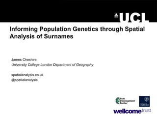 Informing Population Genetics through Spatial Analysis of Surnames James Cheshire University College London Department of Geography spatialanalysis.co.uk @spatialanalysis 
