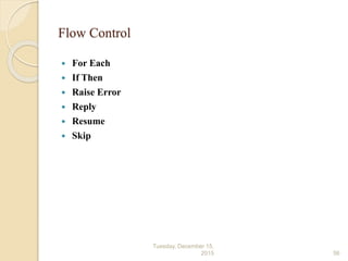 Flow Control
 For Each
 If Then
 Raise Error
 Reply
 Resume
 Skip
Tuesday, December 15,
2015 56
 