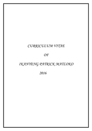 CURRICULUM VITAE
OF
IKANYENG PATRICK MATLOKO
2016
 