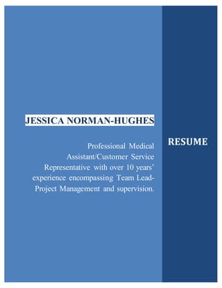 JESSICA NORMAN-HUGHES
Professional Medical
Assistant/Customer Service
Representative with over 10 years’
experience encompassing Team Lead-
Project Management and supervision.
RESUME
 