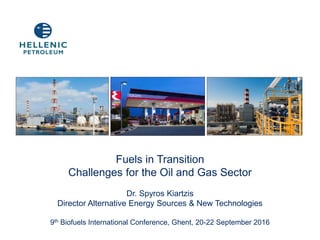 Fuels in Transition
Challenges for the Oil and Gas Sector
Dr. Spyros Kiartzis
Director Alternative Energy Sources & New Technologies
9th Biofuels International Conference, Ghent, 20-22 September 2016
 